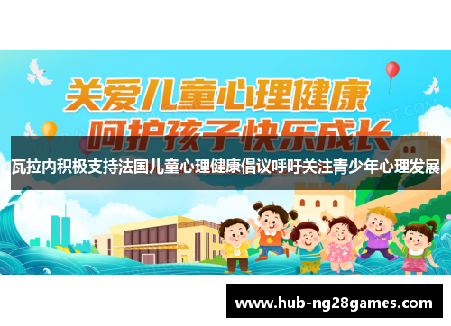 瓦拉内积极支持法国儿童心理健康倡议呼吁关注青少年心理发展