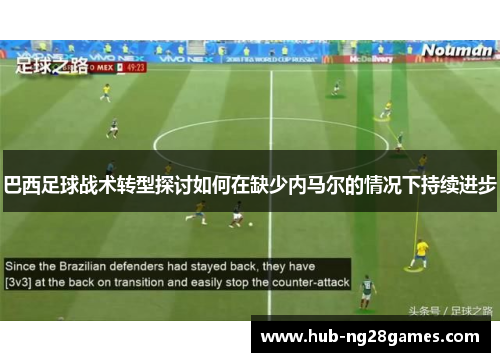 巴西足球战术转型探讨如何在缺少内马尔的情况下持续进步
