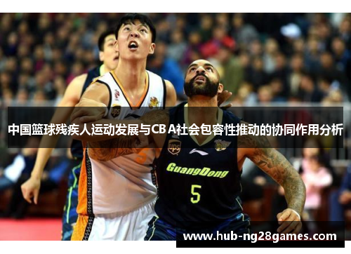中国篮球残疾人运动发展与CBA社会包容性推动的协同作用分析