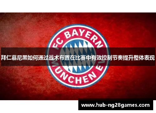 拜仁慕尼黑如何通过战术布置在比赛中有效控制节奏提升整体表现