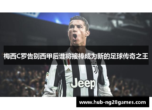 梅西C罗告别西甲后谁将接棒成为新的足球传奇之王