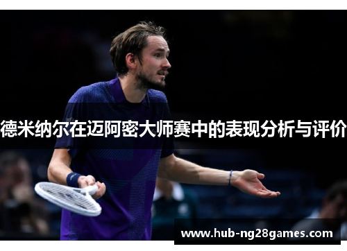 德米纳尔在迈阿密大师赛中的表现分析与评价