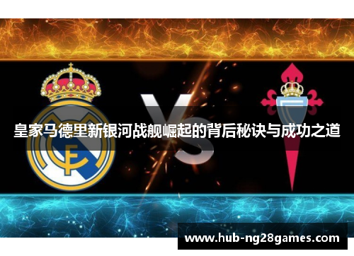 皇家马德里新银河战舰崛起的背后秘诀与成功之道
