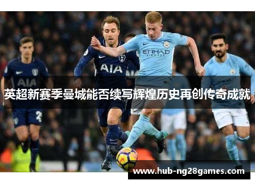 英超新赛季曼城能否续写辉煌历史再创传奇成就
