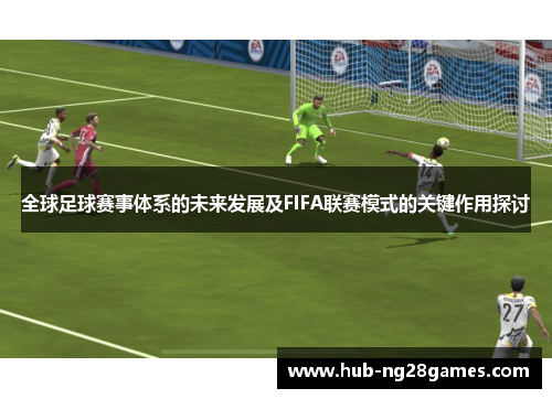 全球足球赛事体系的未来发展及FIFA联赛模式的关键作用探讨