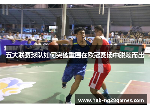 五大联赛球队如何突破重围在欧冠赛场中脱颖而出
