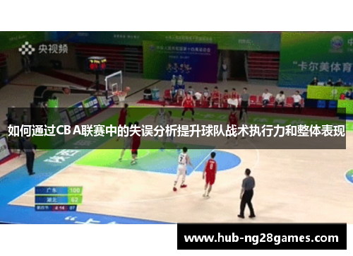如何通过CBA联赛中的失误分析提升球队战术执行力和整体表现