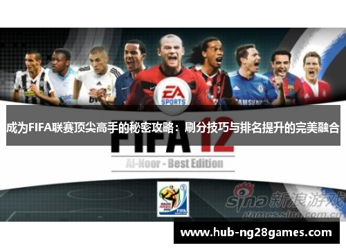 成为FIFA联赛顶尖高手的秘密攻略：刷分技巧与排名提升的完美融合