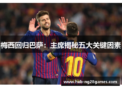 梅西回归巴萨：主席揭秘五大关键因素