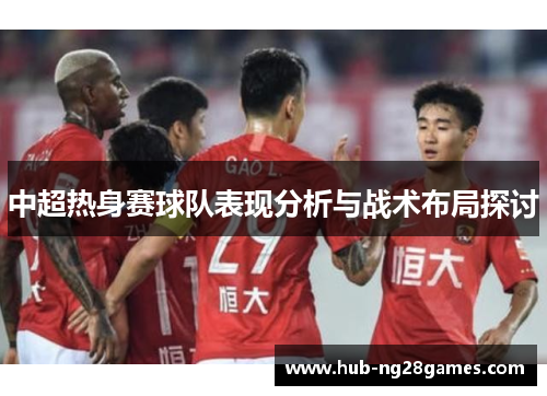 中超热身赛球队表现分析与战术布局探讨