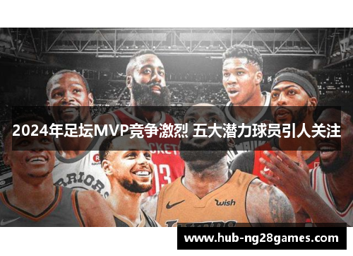 2024年足坛MVP竞争激烈 五大潜力球员引人关注