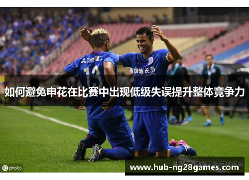 如何避免申花在比赛中出现低级失误提升整体竞争力