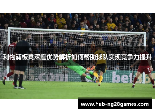 利物浦板凳深度优势解析如何帮助球队实现竞争力提升
