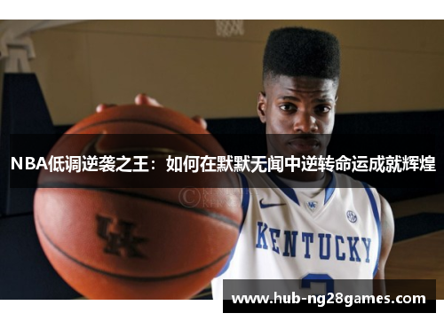 NBA低调逆袭之王：如何在默默无闻中逆转命运成就辉煌