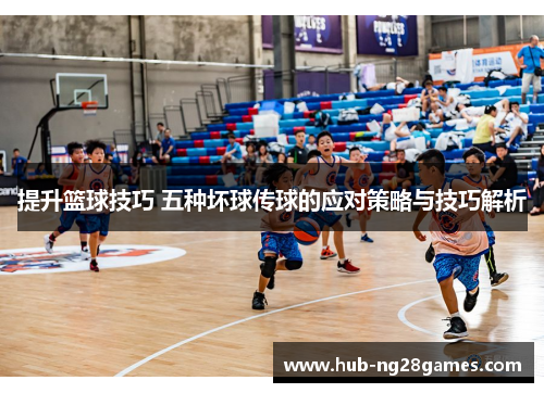 提升篮球技巧 五种坏球传球的应对策略与技巧解析