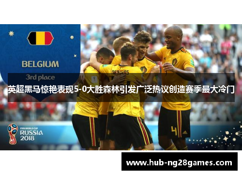 英超黑马惊艳表现5-0大胜森林引发广泛热议创造赛季最大冷门