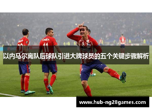 以内马尔离队后球队引进大牌球员的五个关键步骤解析