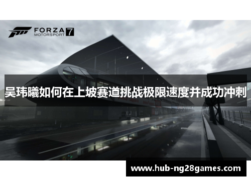 吴玮曦如何在上坡赛道挑战极限速度并成功冲刺