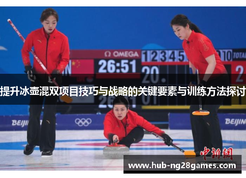 提升冰壶混双项目技巧与战略的关键要素与训练方法探讨