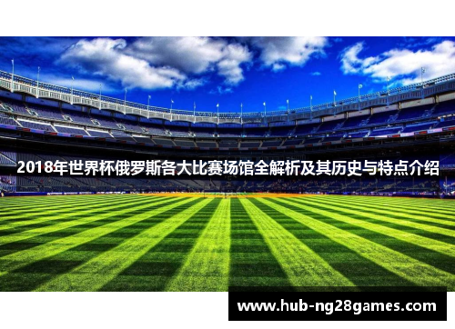 2018年世界杯俄罗斯各大比赛场馆全解析及其历史与特点介绍