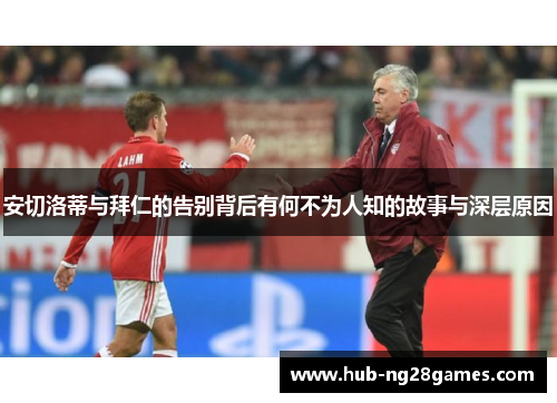 安切洛蒂与拜仁的告别背后有何不为人知的故事与深层原因