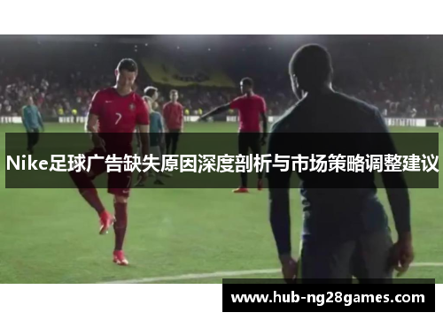 Nike足球广告缺失原因深度剖析与市场策略调整建议