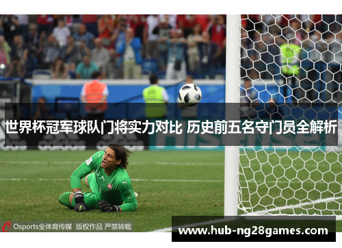 世界杯冠军球队门将实力对比 历史前五名守门员全解析