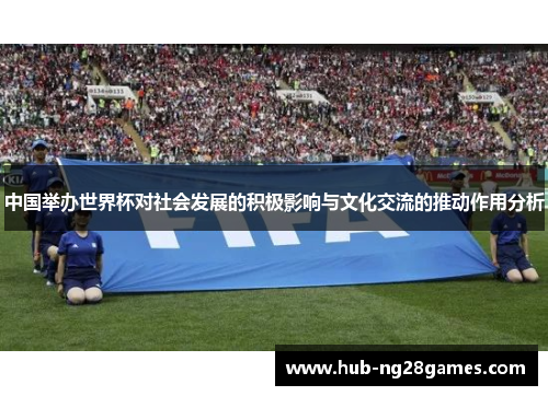 中国举办世界杯对社会发展的积极影响与文化交流的推动作用分析
