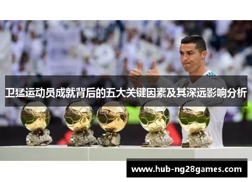 卫猛运动员成就背后的五大关键因素及其深远影响分析