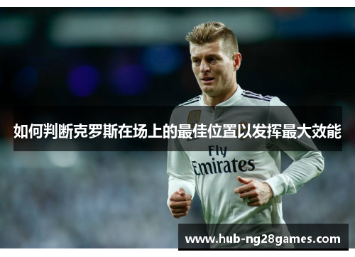 如何判断克罗斯在场上的最佳位置以发挥最大效能