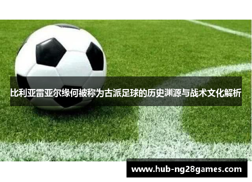 比利亚雷亚尔缘何被称为古派足球的历史渊源与战术文化解析