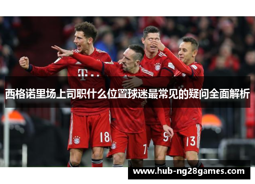 西格诺里场上司职什么位置球迷最常见的疑问全面解析