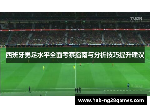 西班牙男足水平全面考察指南与分析技巧提升建议