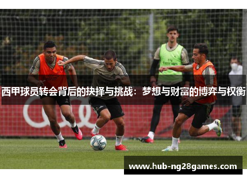 西甲球员转会背后的抉择与挑战：梦想与财富的博弈与权衡