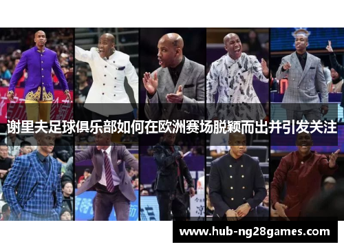 谢里夫足球俱乐部如何在欧洲赛场脱颖而出并引发关注