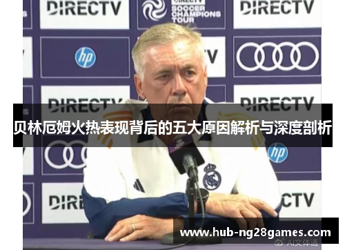 贝林厄姆火热表现背后的五大原因解析与深度剖析 贝林厄姆火热表现背后的五大原因解析与深度剖析