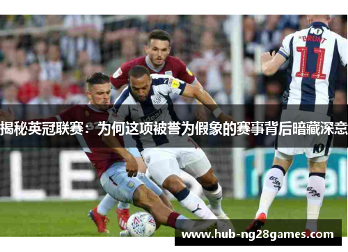 揭秘英冠联赛：为何这项被誉为假象的赛事背后暗藏深意