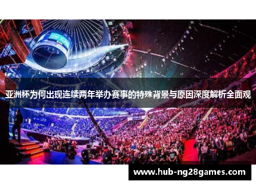 亚洲杯为何出现连续两年举办赛事的特殊背景与原因深度解析全面观 亚洲杯为何出现连续两年举办赛事的特殊背景与原因深度解析全面观