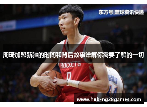 周琦加盟新疆的时间和背后故事详解你需要了解的一切 周琦加盟新疆的时间和背后故事详解你需要了解的一切