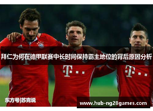 拜仁为何在德甲联赛中长时间保持霸主地位的背后原因分析 拜仁为何在德甲联赛中长时间保持霸主地位的背后原因分析