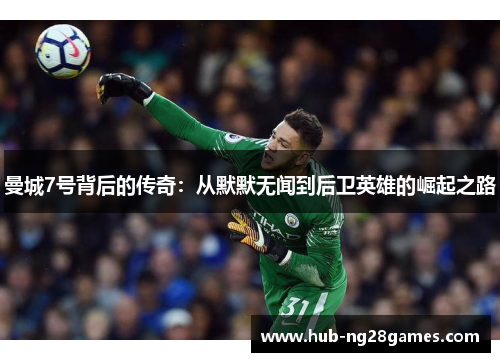 曼城7号背后的传奇:从默默无闻到后卫英雄的崛起之路 曼城7号背后的传奇:从默默无闻到后卫英雄的崛起之路