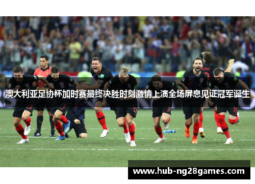 澳大利亚足协杯加时赛最终决胜时刻激情上演全场屏息见证冠军诞生 澳大利亚足协杯加时赛最终决胜时刻激情上演全场屏息见证冠军诞生