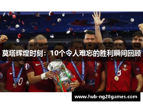 莫塔辉煌时刻:10个令人难忘的胜利瞬间回顾 莫塔辉煌时刻:10个令人难忘的胜利瞬间回顾
