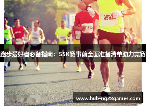 跑步爱好者必备指南:55K赛事前全面准备清单助力完赛 跑步爱好者必备指南:55K赛事前全面准备清单助力完赛