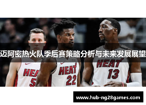 迈阿密热火队季后赛策略分析与未来发展展望 迈阿密热火队季后赛策略分析与未来发展展望