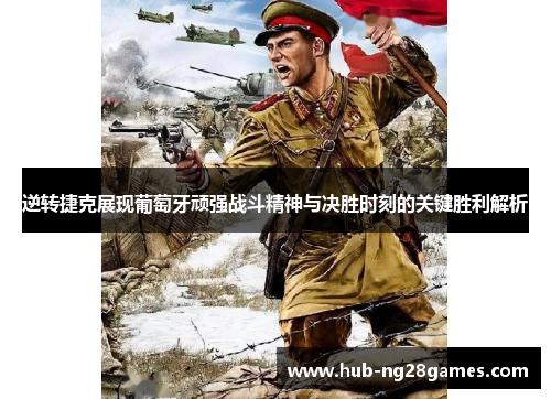 逆转捷克展现葡萄牙顽强战斗精神与决胜时刻的关键胜利解析