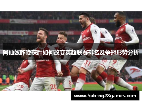 阿仙奴昨晚获胜如何改变英超联赛排名及争冠形势分析