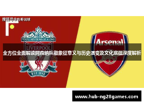 全方位全面解读阿森纳队徽象征意义与历史演变及文化底蕴深度解析