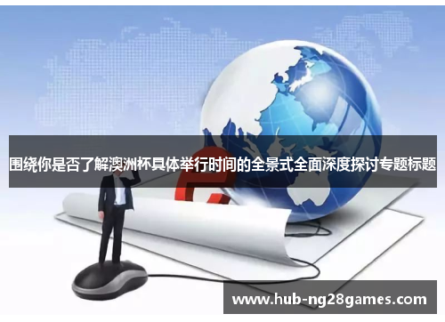 围绕你是否了解澳洲杯具体举行时间的全景式全面深度探讨专题标题