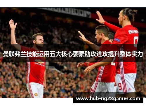 曼联弗兰技能运用五大核心要素助攻进攻提升整体实力